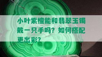 小叶紫檀能和翡翠玉镯戴一只手吗？如何搭配更出彩？