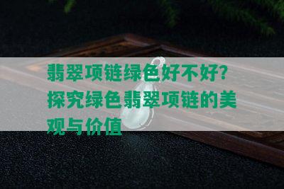 翡翠项链绿色好不好？探究绿色翡翠项链的美观与价值