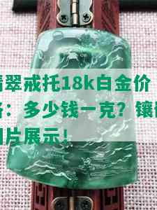 翡翠戒托18k白金价格：多少钱一克？镶嵌图片展示！