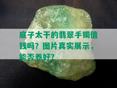 底子太干的翡翠手镯值钱吗？图片真实展示，能否养好？