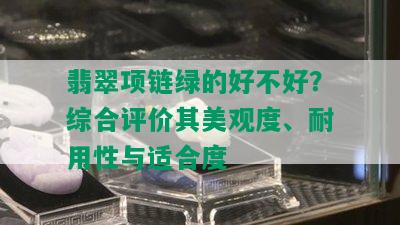 翡翠项链绿的好不好？综合评价其美观度、耐用性与适合度