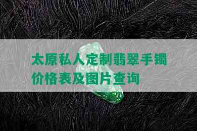 太原私人定制翡翠手镯价格表及图片查询