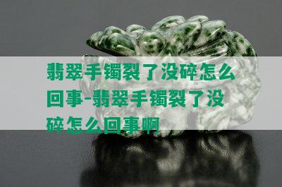 翡翠手镯裂了没碎怎么回事-翡翠手镯裂了没碎怎么回事啊