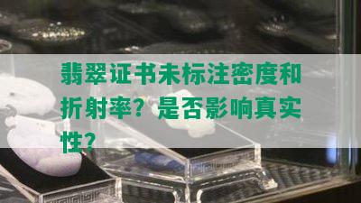 翡翠证书未标注密度和折射率？是否影响真实性？