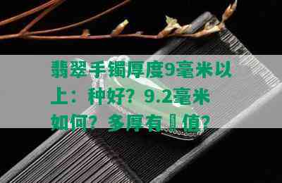 翡翠手镯厚度9毫米以上：种好？9.2毫米如何？多厚有價值？