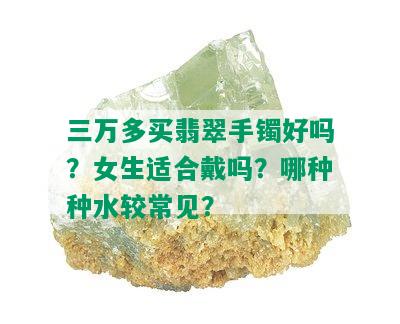 三万多买翡翠手镯好吗？女生适合戴吗？哪种种水较常见？