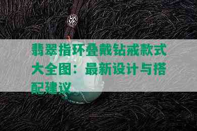 翡翠指环叠戴钻戒款式大全图：最新设计与搭配建议