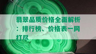 翡翠品质价格全面解析：排行榜、价格表一网打尽