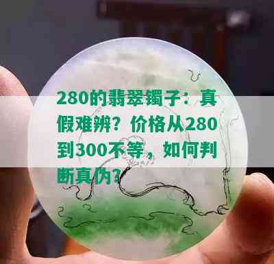 280的翡翠镯子：真假难辨？价格从280到300不等，如何判断真伪？