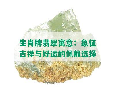 生肖牌翡翠寓意：象征吉祥与好运的佩戴选择