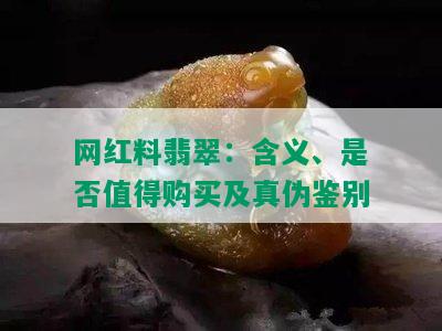 网红料翡翠：含义、是否值得购买及真伪鉴别