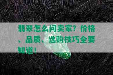 翡翠怎么问卖家？价格、品质、选购技巧全要知道！