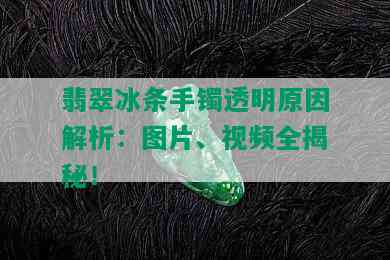 翡翠冰条手镯透明原因解析：图片、视频全揭秘！