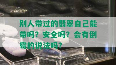 别人带过的翡翠自己能带吗？安全吗？会有倒霉的说法吗？