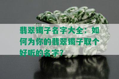 翡翠镯子名字大全：如何为你的翡翠镯子取个好听的名字？