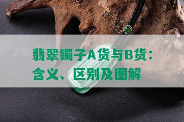 翡翠镯子A货与B货：含义、区别及图解