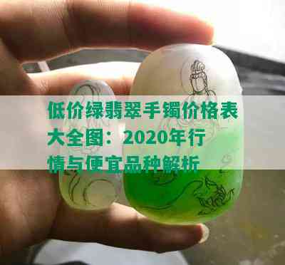 低价绿翡翠手镯价格表大全图：2020年行情与便宜品种解析