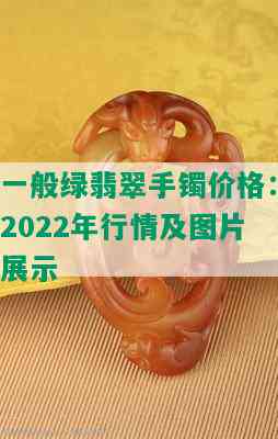 一般绿翡翠手镯价格：2022年行情及图片展示