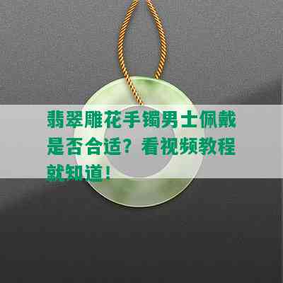 翡翠雕花手镯男士佩戴是否合适？看视频教程就知道！