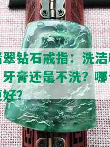 翡翠钻石戒指：洗洁精、牙膏还是不洗？哪个更好？