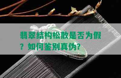 翡翠结构松散是否为假？如何鉴别真伪？