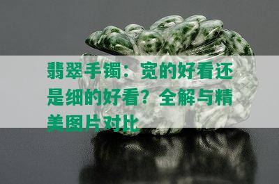 翡翠手镯：宽的好看还是细的好看？全解与精美图片对比