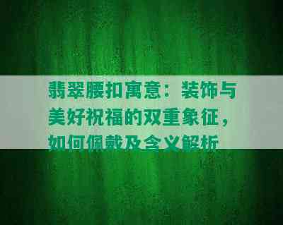 翡翠腰扣寓意：装饰与美好祝福的双重象征，如何佩戴及含义解析