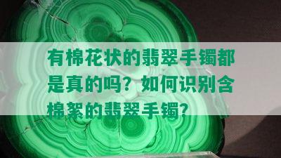 有棉花状的翡翠手镯都是真的吗？如何识别含棉絮的翡翠手镯？