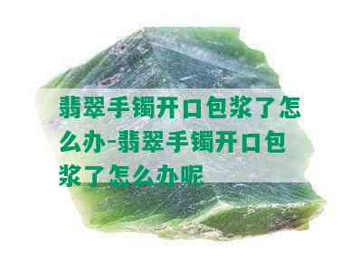 翡翠手镯开口包浆了怎么办-翡翠手镯开口包浆了怎么办呢