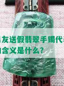 男友送假翡翠手镯代表的含义是什么？