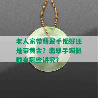 老人家带翡翠手镯好还是带黄金？翡翠手镯佩戴有哪些讲究？