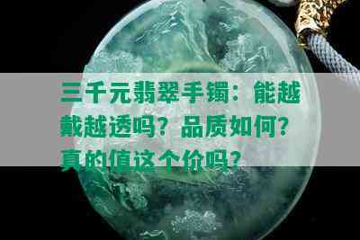 三千元翡翠手镯：能越戴越透吗？品质如何？真的值这个价吗？