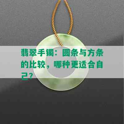 翡翠手镯：圆条与方条的比较，哪种更适合自己？