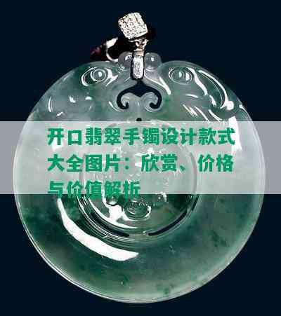 开口翡翠手镯设计款式大全图片：欣赏、价格与价值解析