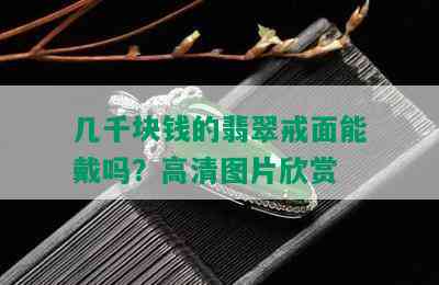 几千块钱的翡翠戒面能戴吗？高清图片欣赏