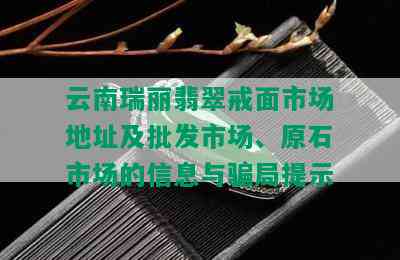 云南瑞丽翡翠戒面市场地址及批发市场、原石市场的信息与骗局提示