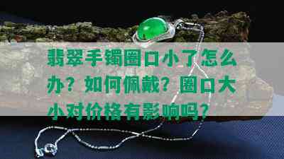 翡翠手镯圈口小了怎么办？如何佩戴？圈口大小对价格有影响吗？