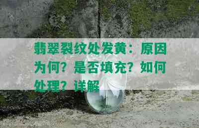 翡翠裂纹处发黄：原因为何？是否填充？如何处理？详解