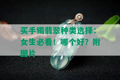 买手镯翡翠种类选择：女生必看！哪个好？附图片