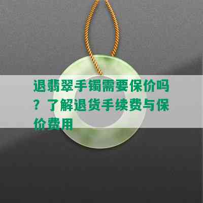 退翡翠手镯需要保价吗？了解退货手续费与保价费用