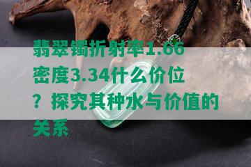 翡翠镯折射率1.66密度3.34什么价位？探究其种水与价值的关系