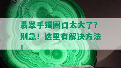 翡翠手镯圈口太大了？别急！这里有解决方法！