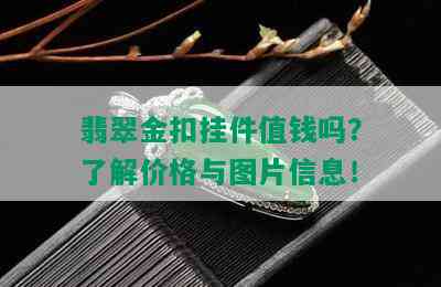 翡翠金扣挂件值钱吗？了解价格与图片信息！