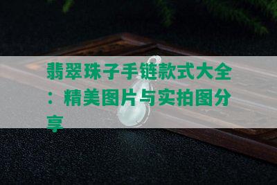 翡翠珠子手链款式大全：精美图片与实拍图分享