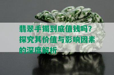 翡翠手镯到底值钱吗？探究其价值与影响因素的深度解析