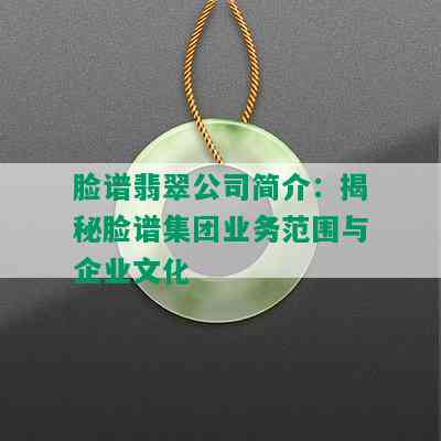 脸谱翡翠公司简介：揭秘脸谱集团业务范围与企业文化