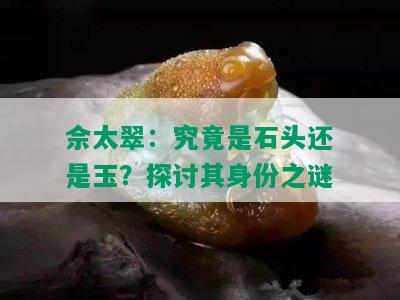 佘太翠：究竟是石头还是玉？探讨其身份之谜