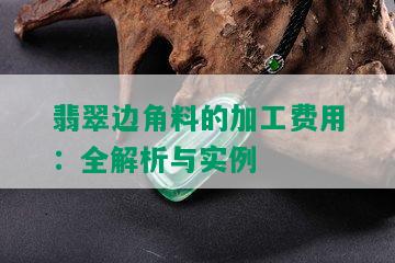 翡翠边角料的加工费用：全解析与实例