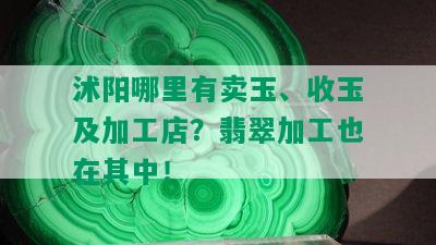 沭阳哪里有卖玉、收玉及加工店？翡翠加工也在其中！