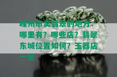 嵊州市卖翡翠的地方：哪里有？哪些店？翡翠东城位置如何？玉器店一览